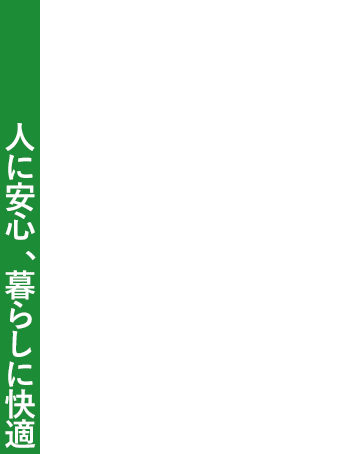 人に安心、暮らしに快適 BEST SUPPORT FOR YOUR LIFE